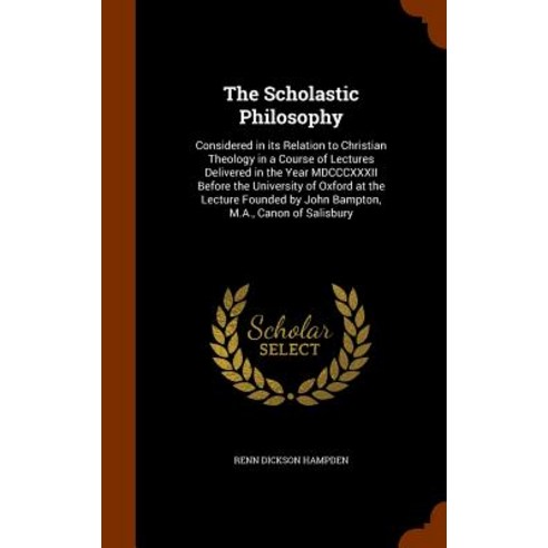 The Scholastic Philosophy: Considered in Its Relation to Christian Theology in a Course of Lectures De..., Arkose Press