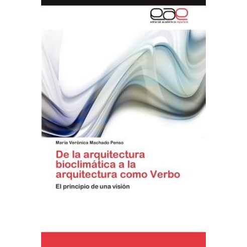 de La Arquitectura Bioclimatica a la Arquitectura Como Verbo, Eae Editorial Academia Espanola