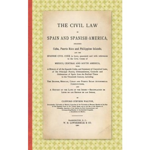 The Civil Law in Spain and Spanish-America: Including Cuba Puerto Rico and Philippine Islands and th..., Lawbook Exchange, Ltd.