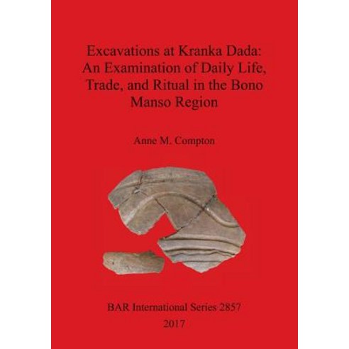 Excavations at Kranka Dada: An Examination of Daily Life Trade and Ritual in the Bono Manso Region, British Archaeological Reports Oxford Ltd