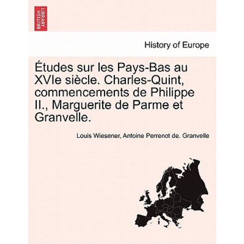 Etudes Sur Les Pays-Bas Au Xvie Siecle. Charles-Quint Commencements de Philippe II. Marguerite de Pa..., British Library, Historical Print Editions