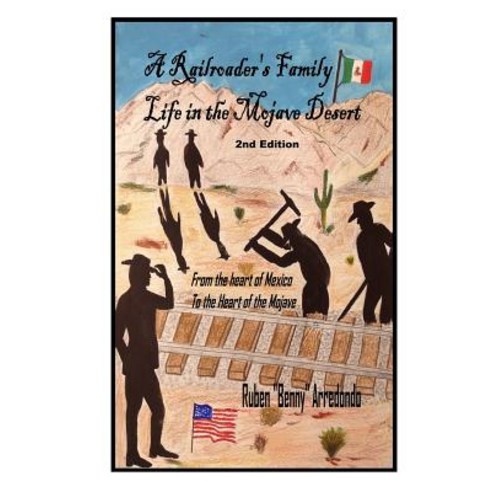 A Railroader''s Family Life in the Mojave Desert: 2nd Edition: From the Heart of Mexico to the Heart of..., Createspace Independent Publishing Platform