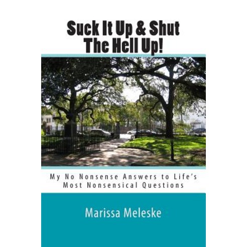 Suck It Up & Shut the Hell Up!: My No Nonsense Answers to Life''s Most Nonsensical Questions & Topics, Createspace Independent Publishing Platform