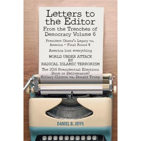 Letters to the Editor from the Trenches of Democracy Volume 6: President Obama''s Legacy vs. America - ..., Createspace Independent Publishing Platform