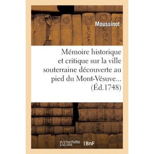 Memoire Historique Et Critique Sur La Ville Souterraine Decouverte Au Pied Du Mont-Vesuve... = Ma(c)Mo..., Hachette Livre - Bnf