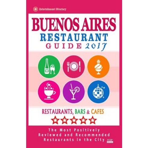 Buenos Aires Restaurant Guide 2017: Best Rated Restaurants in Buenos Aires Argentina - 500 Restaurant..., Createspace Independent Publishing Platform