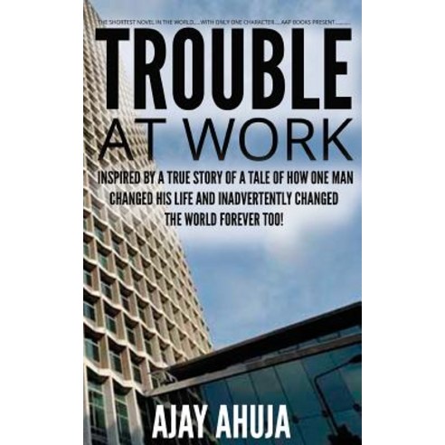Trouble at Work: Inspired by a True Story of a Tale of How One Man Changed His Life and Inadvertently ..., Createspace Independent Publishing Platform