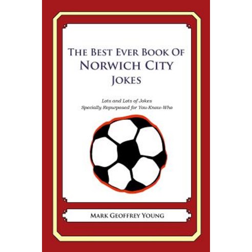 The Best Ever Book of Norwich City Jokes: Lots and Lots of Jokes Specially Repurposed for You-Know-Who, Createspace Independent Publishing Platform