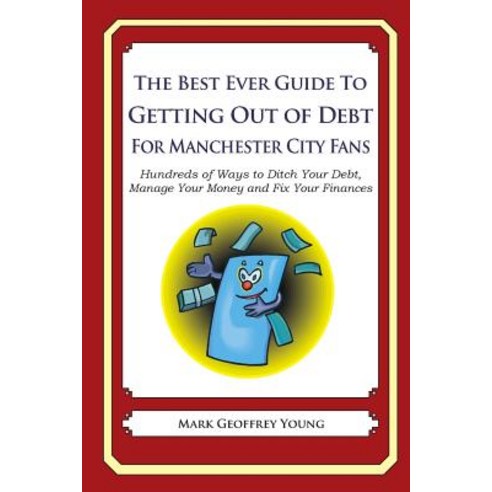 The Best Ever Guide to Getting Out of Debt for Manchester City Fans: Hundreds of Ways to Ditch Your De..., Createspace Independent Publishing Platform