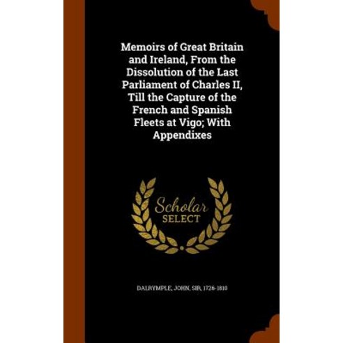 Memoirs of Great Britain and Ireland from the Dissolution of the Last Parliament of Charles II Till ..., Arkose Press