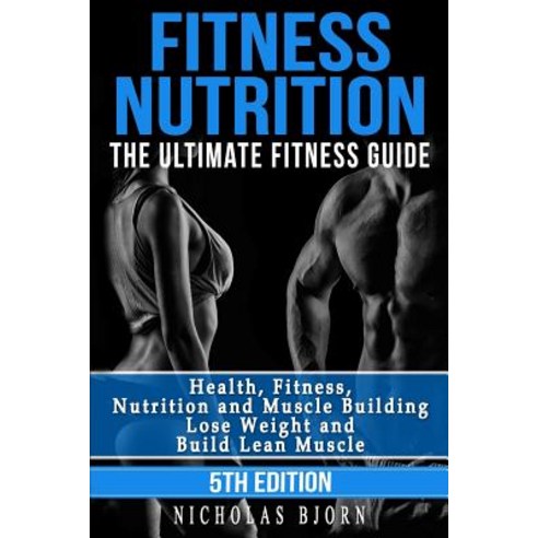 Fitness Nutrition: The Ultimate Fitness Guide: Health Fitness Nutrition and Muscle Building - Lose W..., Createspace Independent Publishing Platform