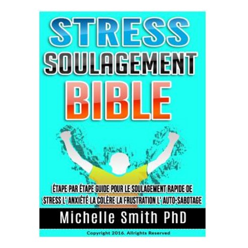 Stress Soulagement Bible: Etape Par Etape Guide Pour Le Soulagement Rapide de Stress L'' Anxiete La Col..., Createspace Independent Publishing Platform