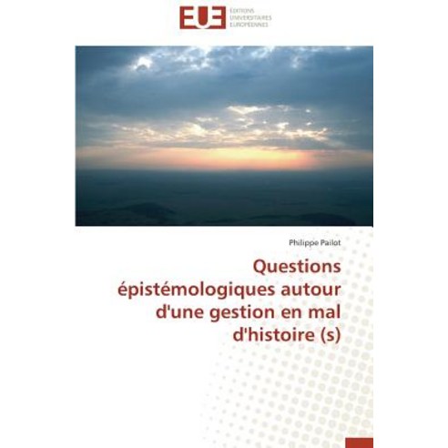 Questions Epistemologiques Autour D''Une Gestion En Mal D''Histoire (S) = Questions A(c)Pista(c)Mologiqu..., Univ Europeenne