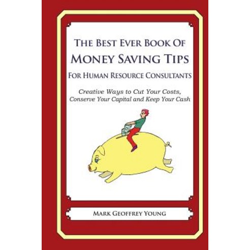 The Best Ever Book of Money Saving Tips for Human Resource Consultants: Creative Ways to Cut Your Cost..., Createspace
