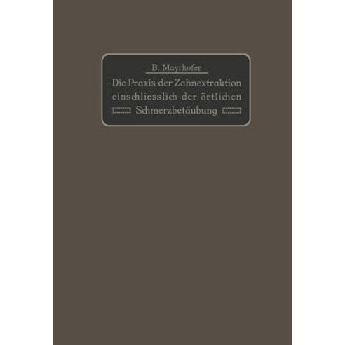 Die Praxis Der Zahnextraktion Einfchlielich Der Ortlichen Schmerzbetaubung: Kurzgefates Lehrbuch Fur A..., Springer