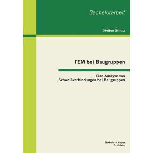 Fem Bei Baugruppen: Eine Analyse Von Schweissverbindungen Bei Baugruppen, Bachelor + Master Publishing