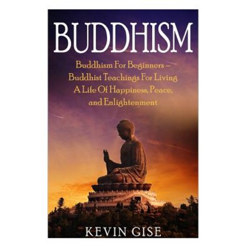 Buddhism: Buddhism for Beginners - Buddhist Teachings for Living a Life of Happiness Peace and Enlig..., Createspace Independent Publishing Platform