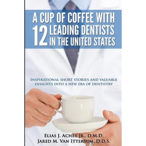 A Cup of Coffee with 12 Leading Dentists in the United States: Inspirational Short Stories and Valuabl..., Rutherford Publishing House