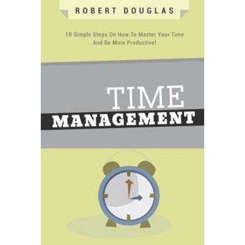 Getting Things Done: Time Management 10 Simple Steps on How to Master Your Time and Be More Productiv..., Createspace Independent Publishing Platform