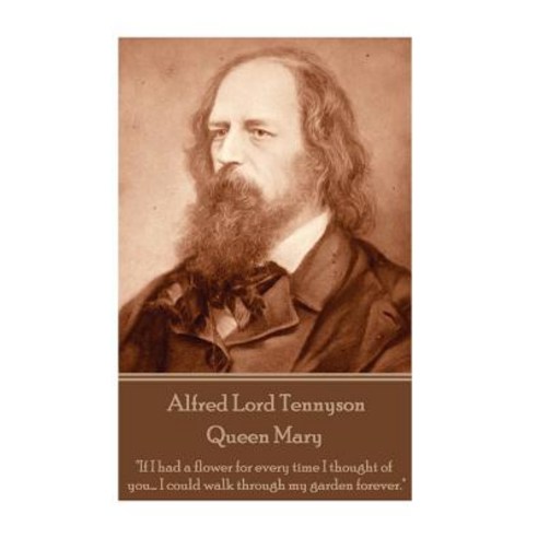 Alfred Lord Tennyson - Queen Mary: If I Had a Flower for Every Time I Thought of You... I Could Walk T..., Createspace Independent Publishing Platform