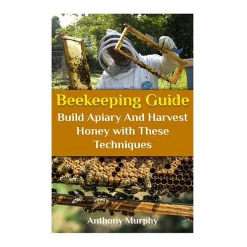 Beekeeping Guide: Build Apiary and Harvest Honey with These Techniques: (Beekeeping for Beginners Bee..., Createspace Independent Publishing Platform