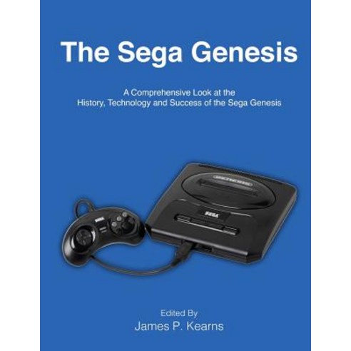 The Sega Genesis: A Comprehensive Look at the History Technology and Success of the Sega Genesis, Createspace Independent Publishing Platform