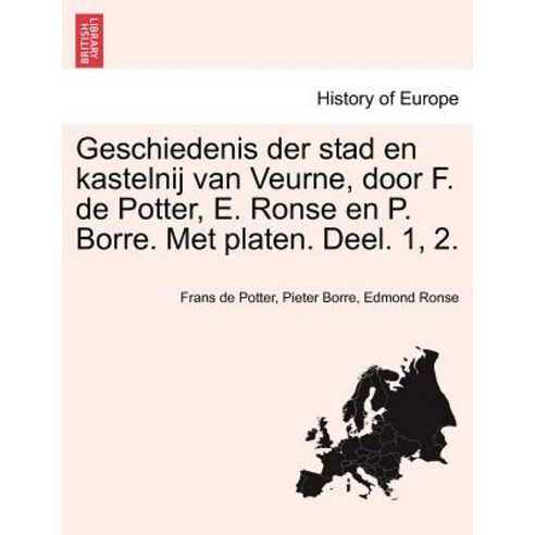 Geschiedenis Der Stad En Kastelnij Van Veurne Door F. de Potter E. Ronse En P. Borre. Met Platen. De..., British Library, Historical Print Editions
