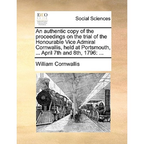 An Authentic Copy of the Proceedings on the Trial of the Honourable Vice Admiral Cornwallis Held at P..., Gale Ecco, Print Editions