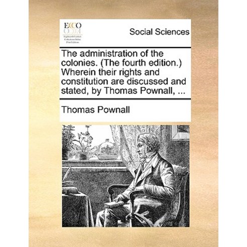 The Administration of the Colonies. (the Fourth Edition.) Wherein Their Rights and Constitution Are Di..., Gale Ecco, Print Editions