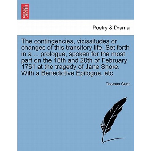 The Contingencies Vicissitudes or Changes of This Transitory Life. Set Forth in a ... Prologue Spoke..., British Library, Historical Print Editions