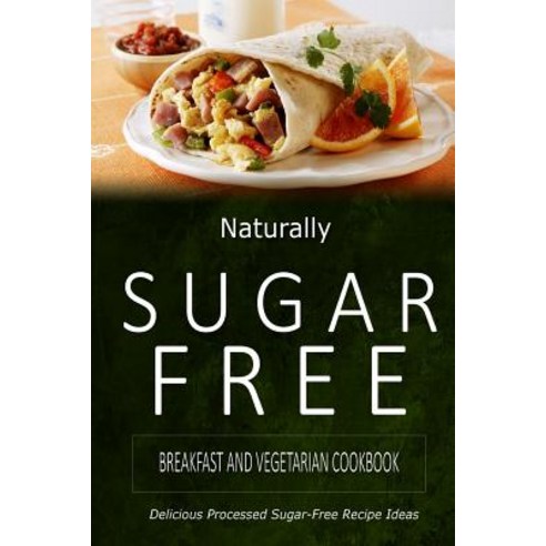 Naturally Sugar-Free - Breakfast and Vegetarian Cookbook: Delicious Sugar-Free and Diabetic-Friendly R..., Createspace Independent Publishing Platform