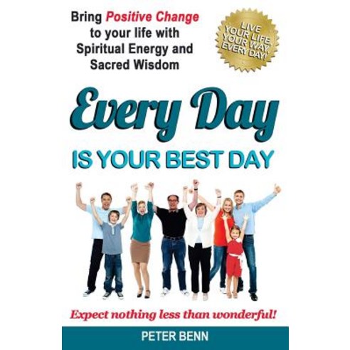 Every Day Is Your Best Day: Bring Positive Change to Your Life with Spiritual Energy and Sacred Wisdom..., Createspace