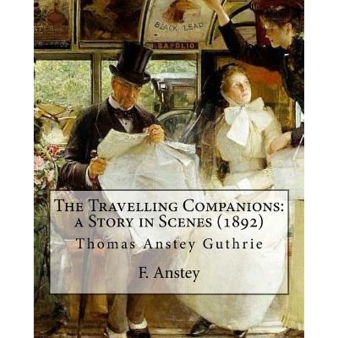 The Travelling Companions: A Story in Scenes (1892). By: F. Anstey Paperback, Createspace Independent Publishing Platform