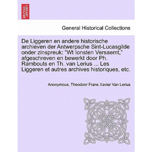de Liggeren En Andere Historische Archieven Der Antwerpsche Sint-Lucasgilde Onder Zinspreuk: WT Ionste..., British Library, Historical Print Editions