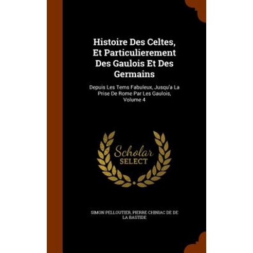 Histoire Des Celtes Et Particulierement Des Gaulois Et Des Germains: Depuis Les Tems Fabuleux Jusqu''..., Arkose Press