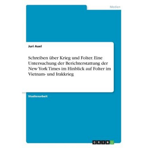 Schreiben Uber Krieg Und Folter. Eine Untersuchung Der Berichterstattung Der New York Times Im Hinblic..., Grin Publishing