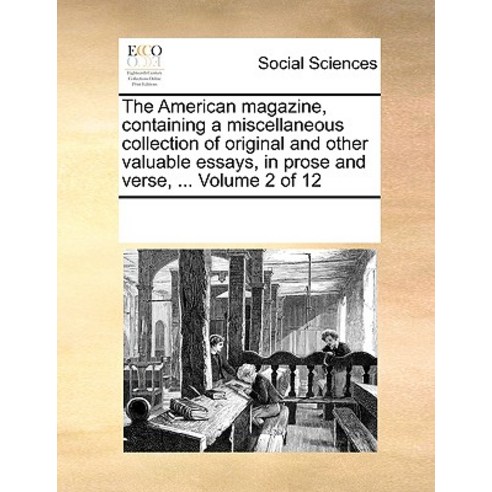 The American Magazine Containing a Miscellaneous Collection of Original and Other Valuable Essays in..., Gale Ecco, Print Editions