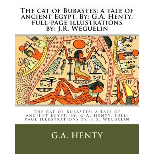 The Cat of Bubastes: A Tale of Ancient Egypt. By: G.A. Henty. Full-Page Illustrations By: J.R. Wegueli..., Createspace Independent Publishing Platform
