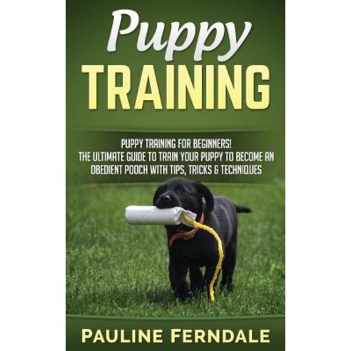 Puppy Training: Puppy Training for Beginners! the Ultimate Guide to Train Your Puppy to Become an Obed…, Createspace Independent Publishing Platform
