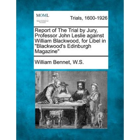 Report of the Trial by Jury Professor John Leslie Against William Blackwood for Libel in Blackwood''s..., Gale, Making of Modern Law