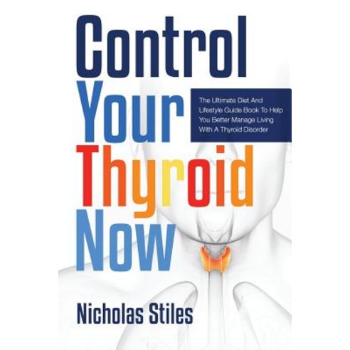 Control Your Thyroid Now: The Ultimate Diet and Lifestyle Guide Book to Help You Better Manage Living ..., Speedy Publishing LLC