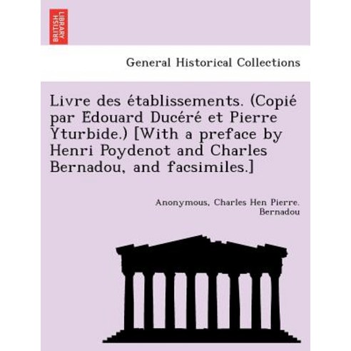 Livre Des E Tablissements. (Copie Par E Douard Duce Re Et Pierre Yturbide.) [With a Preface by Henri P..., British Library, Historical Print Editions