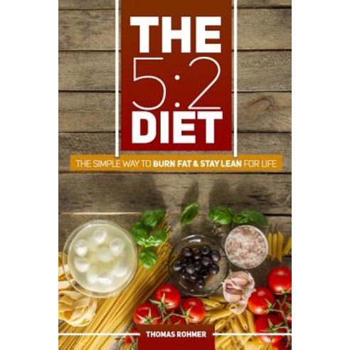 The 5: 2 Diet: The Simple Way to Burn Fat & Stay Lean for Life-Includes 50 Low-Calorie and High Protei..., Createspace Independent Publishing Platform