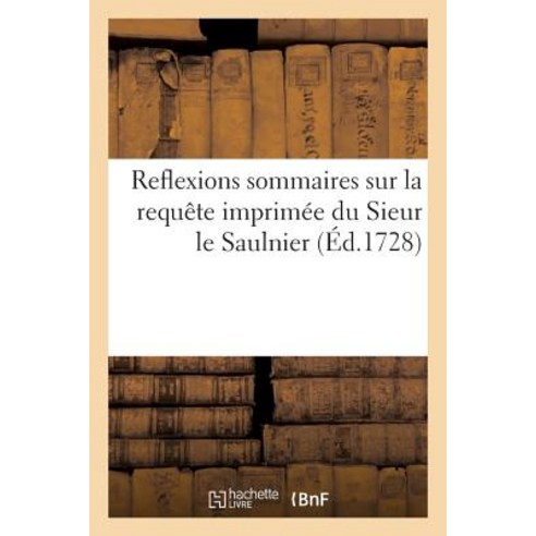 Reflexions Sommaires Sur La Requete Imprimee Du Sieur Le Saulnier = Reflexions Sommaires Sur La Requaa..., Hachette Livre Bnf
