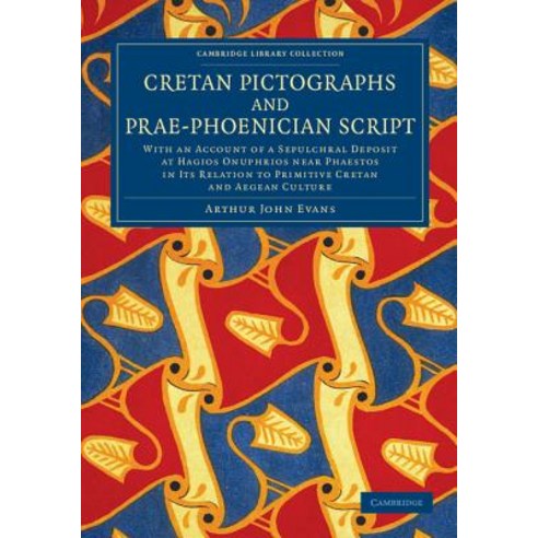 Cretan Pictographs and Prae-Phoenician Script: With an Account of a Sepulchral Deposit at Hagios Onuph..., Cambridge University Press
