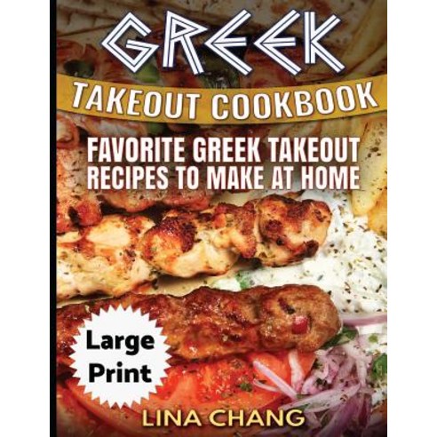 Greek Take-Out Cookbook ***Large Print Edition***: Favorite Greek Takeout Recipes to Make at Home ***F..., Createspace Independent Publishing Platform