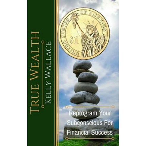 True Wealth: Reprogram Your Subconscious for Financial Success Paperback, Createspace Independent Publishing Platform