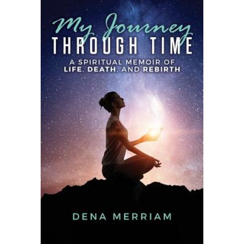 My Journey Through Time: A Spiritual Memoir of Life Death and Rebirth Paperback, Createspace Independent Publishing Platform