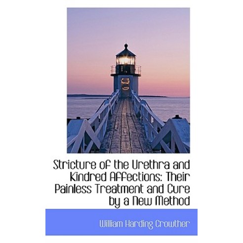 Stricture of the Urethra and Kindred Affections: Their Painless Treatment and Cure by a New Method Paperback, BiblioLife