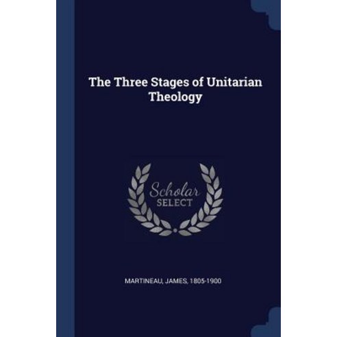 The Three Stages of Unitarian Theology Paperback, Sagwan Press